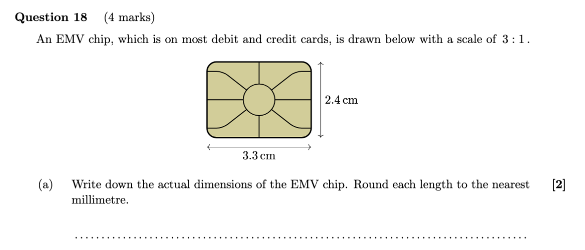 Question 18, 4 marks. A drawing of an EMV card chip at a scale of 3 to 1, measuring 3.3 centimetres by 2.4 centimetres. Write down the actual dimensions to the nearest millimetre.